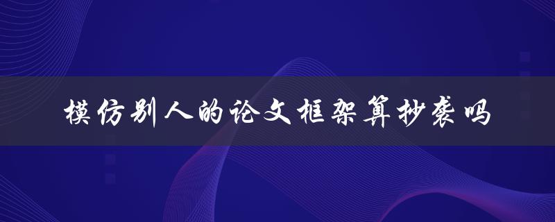 模仿别人的论文框架算抄袭吗