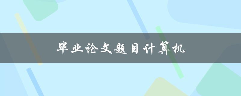 毕业论文题目计算机(如何选择适合自己的研究方向)