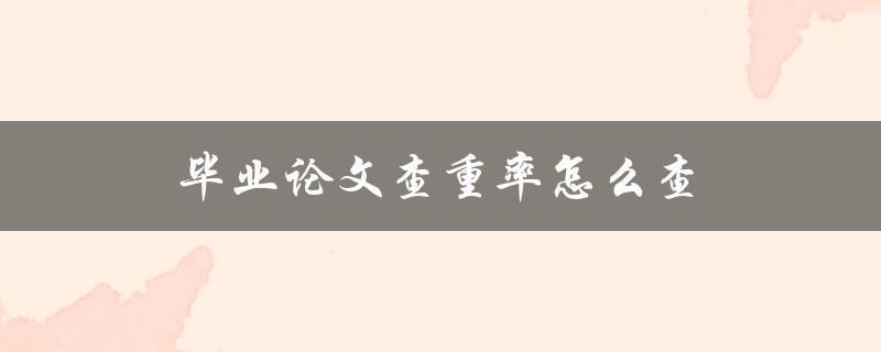 毕业论文查重率怎么查(简单易懂的操作步骤)