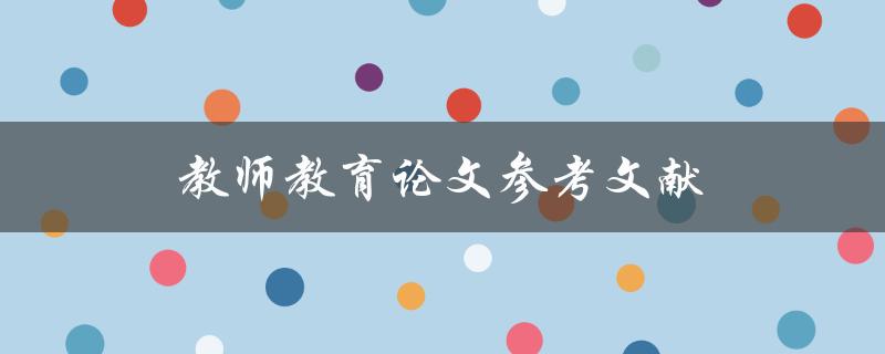 教师教育论文参考文献(如何查找高质量的引用资料)