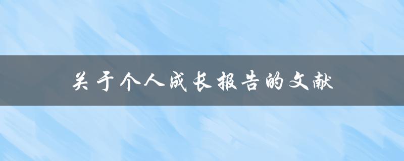 关于个人成长报告的文献(如何撰写有效的个人成长报告)