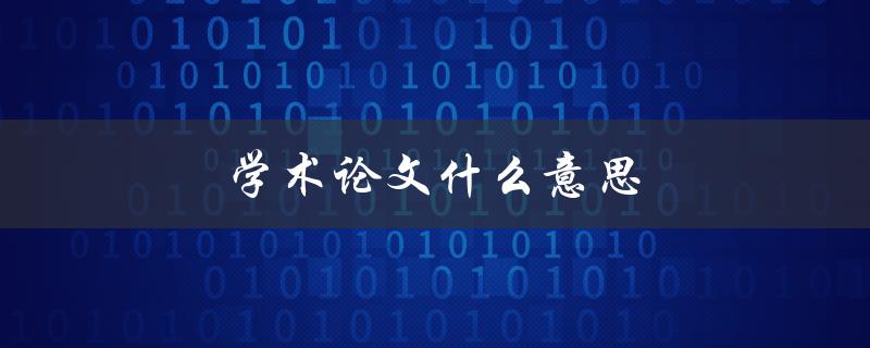 学术论文什么意思(详解学术界的论文定义)