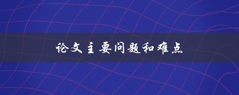 论文主要问题和难点(如何有效解决和应对)