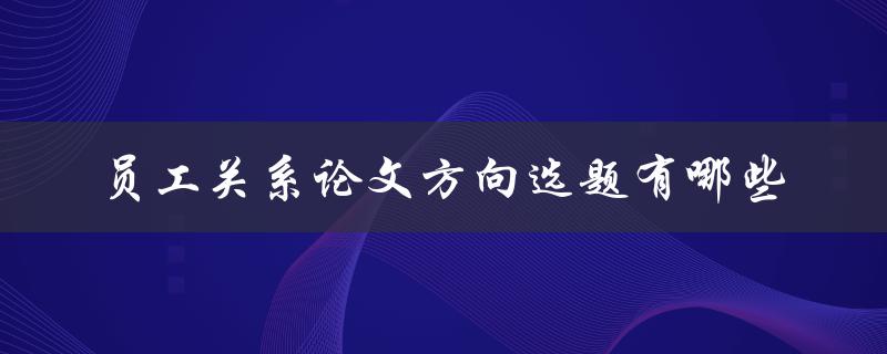员工关系论文方向选题有哪些