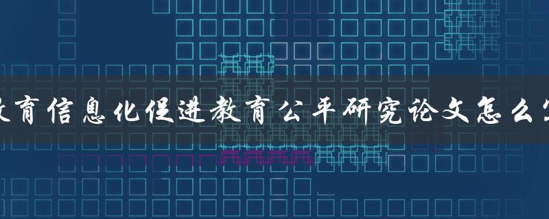 教育信息化促进教育公平研究论文怎么写