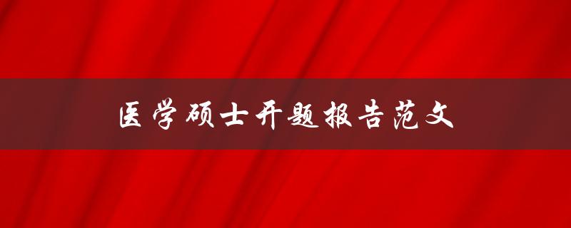 医学硕士开题报告范文(如何撰写高质量的开题报告)