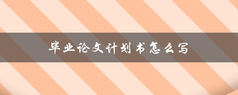 毕业论文计划书怎么写(详细步骤和注意事项)