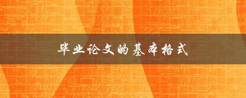 毕业论文的基本格式(应该怎样规范撰写)