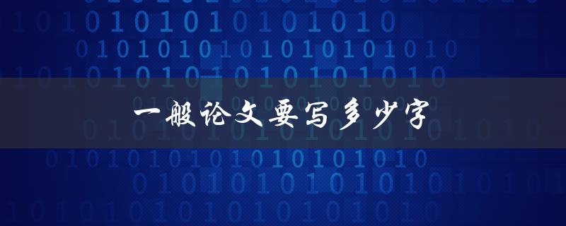 一般论文要写多少字(字数限制与写作技巧详解)