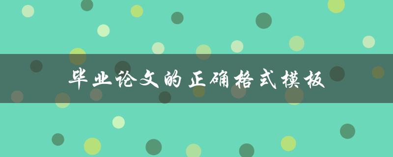 毕业论文的正确格式模板(应该包括哪些内容？)