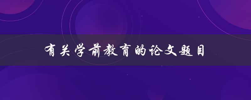 有关学前教育的论文题目(如何提高学前教育质量)