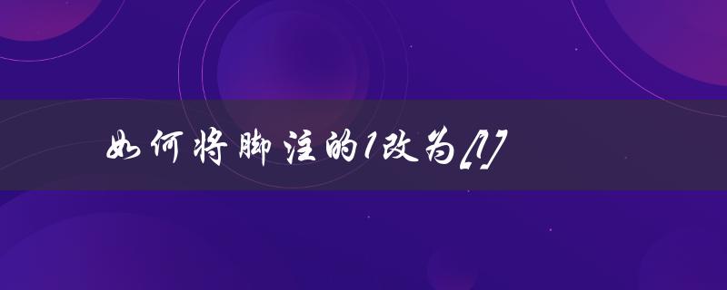 如何将脚注的1改为[1](Word中的简单操作步骤)