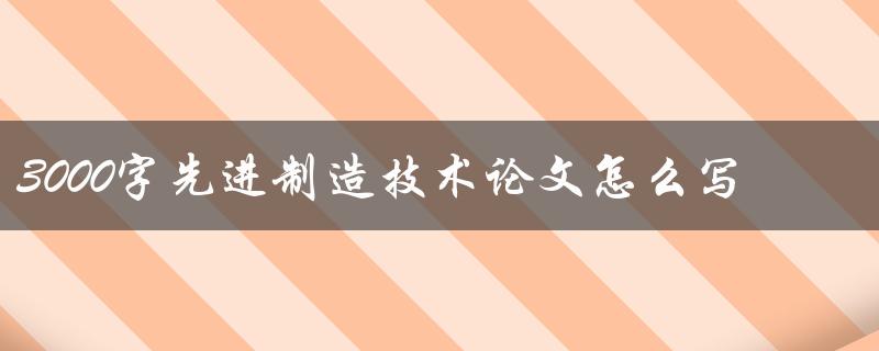 3000字先进制造技术论文怎么写