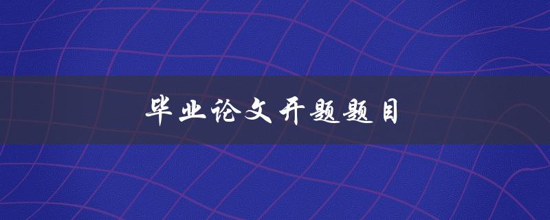 毕业论文开题题目(如何选择一个适合自己的研究方向)