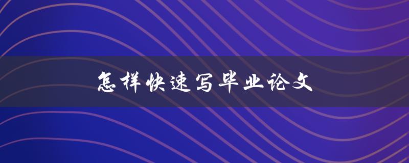 怎样快速写毕业论文(五个实用技巧)