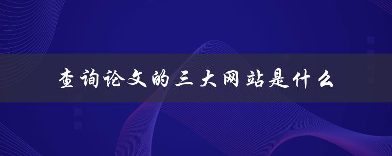 查询论文的三大网站是什么