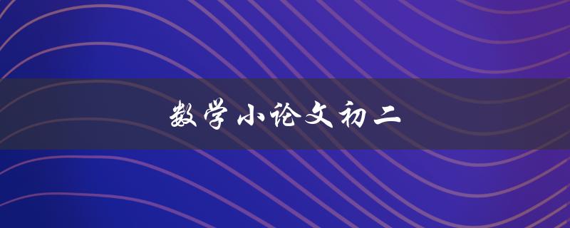 数学小论文初二(如何写好一篇数学小论文)