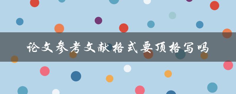 论文参考文献格式要顶格写吗