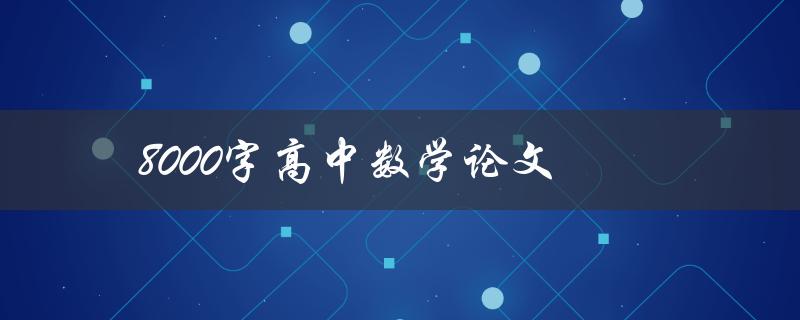 8000字高中数学论文(如何写出高质量的数学论文)