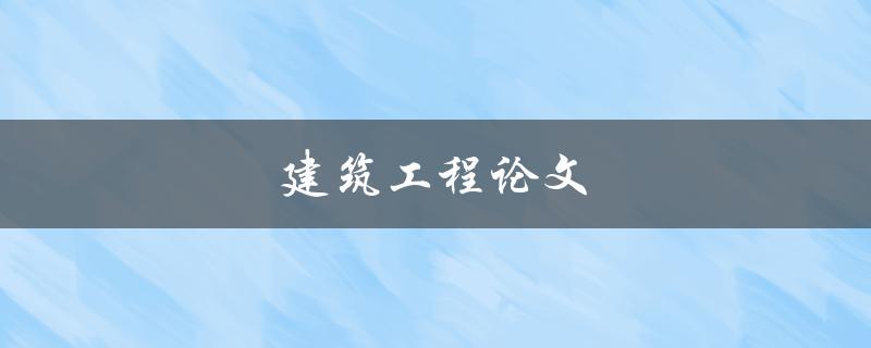 建筑工程论文(如何撰写一篇成功的论文)