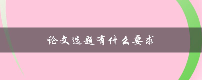 论文选题有什么要求(如何选择适合自己的研究课题)
