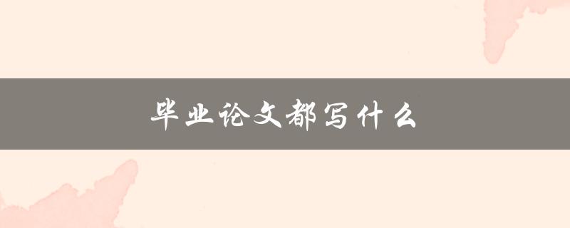 毕业论文都写什么(如何选择合适的研究方向和题目)