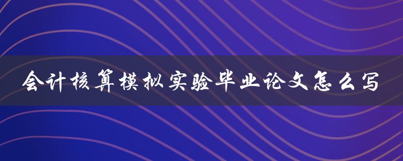 会计核算模拟实验毕业论文怎么写