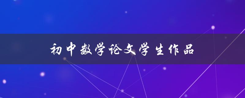 初中数学论文学生作品(如何写出优秀的论文)