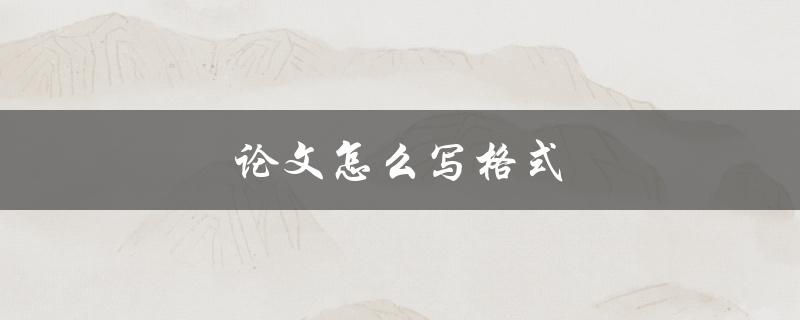 论文怎么写格式(详细指南及注意事项)