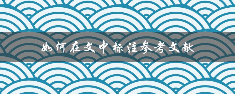 如何在文中标注参考文献(详细步骤解析)