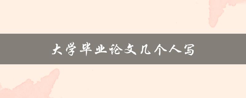 大学毕业论文几个人写(有哪些需要注意的问题)