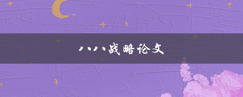 八八战略论文(如何撰写高质量的论文)
