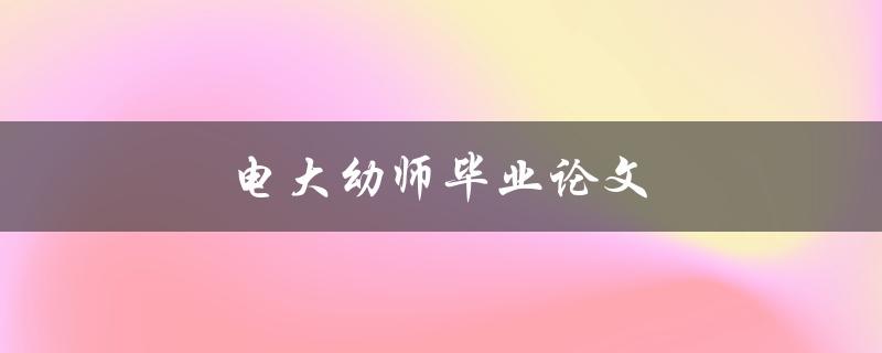 电大幼师毕业论文(如何写出优秀的论文)
