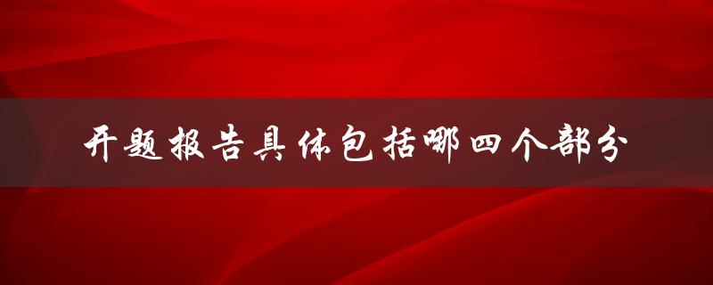 开题报告具体包括哪四个部分