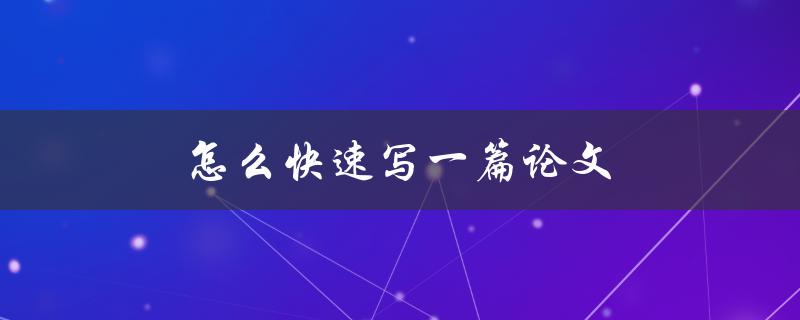 怎么快速写一篇论文(有哪些实用技巧和方法)