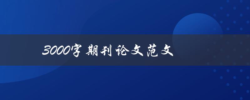 3000字期刊论文范文(如何快速完成高质量写作)