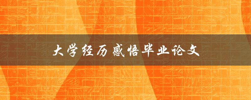 大学经历感悟毕业论文(如何写出精彩的毕业论文)