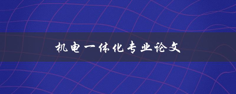 机电一体化专业论文(如何写出高质量的论文)