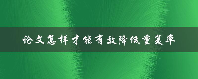 论文怎样才能有效降低重复率