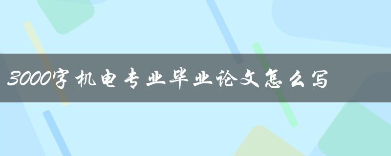 3000字机电专业毕业论文怎么写