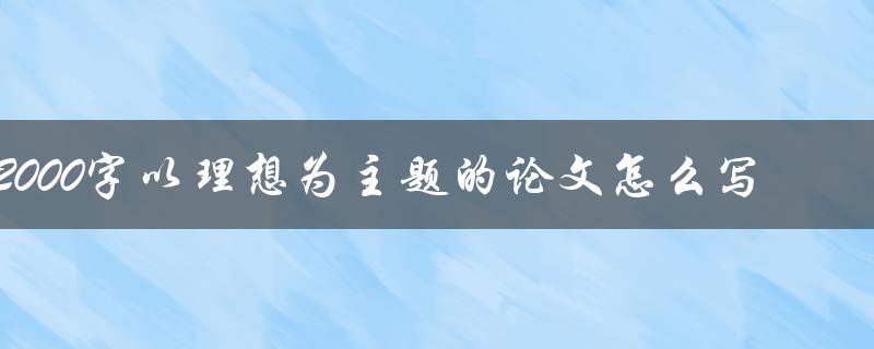 2000字以理想为主题的论文怎么写