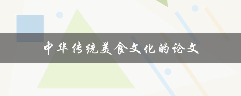 中华传统美食文化的论文(为什么它值得研究和保护)