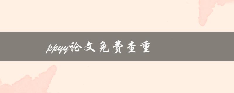 ppyy论文免费查重(哪些网站提供可靠的服务)