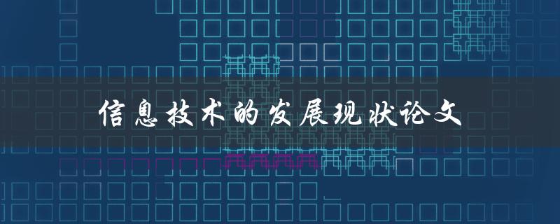信息技术的发展现状论文(现代社会中的重要性和未来趋势)
