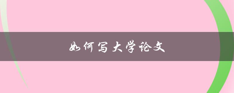 如何写大学论文(从选题到结构分析全攻略)