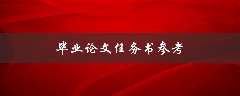 毕业论文任务书参考(如何撰写完美的任务书)