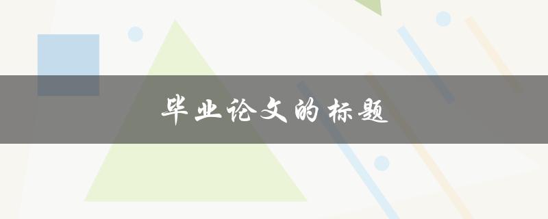 毕业论文的标题(如何设计一个吸引眼球的题目)