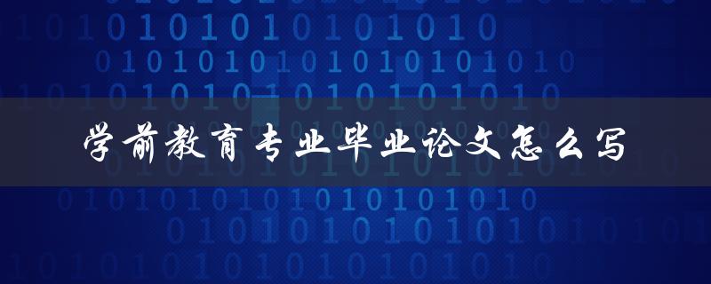 学前教育专业毕业论文怎么写