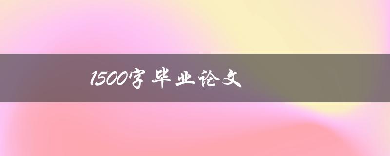 1500字毕业论文(如何在有限字数内完美展现研究成果)