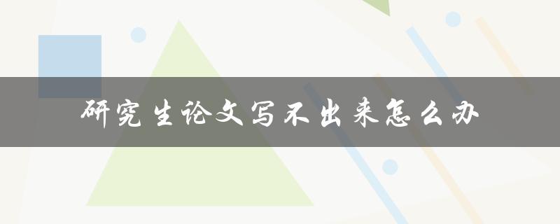 研究生论文写不出来怎么办
